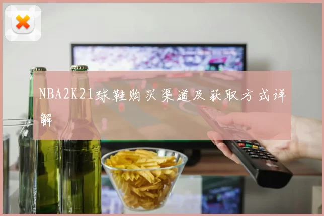 NBA2K21球鞋购买渠道及获取方式详解