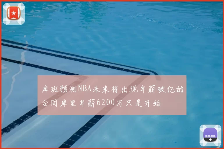 库班预测NBA未来将出现年薪破亿的合同库里年薪6200万只是开始