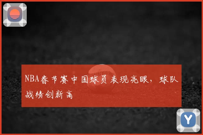 NBA春节赛中国球员表现亮眼，球队战绩创新高