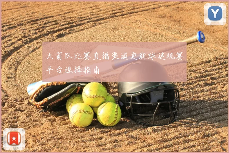 火箭队比赛直播渠道更新球迷观赛平台选择指南