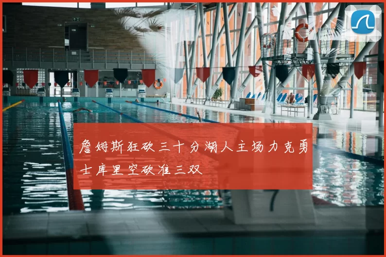 詹姆斯狂砍三十分湖人主场力克勇士库里空砍准三双