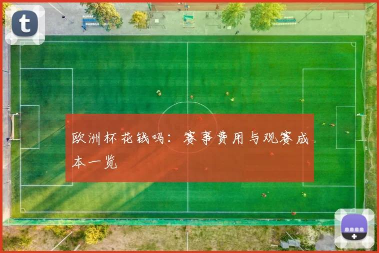 欧洲杯花钱吗：赛事费用与观赛成本一览