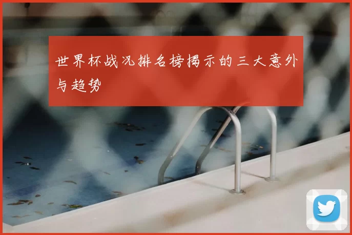 世界杯战况排名榜揭示的三大意外与趋势