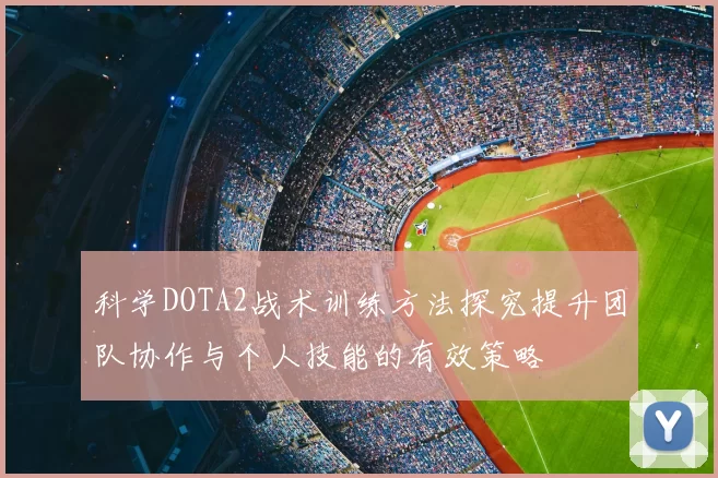 科学DOTA2战术训练方法探究提升团队协作与个人技能的有效策略