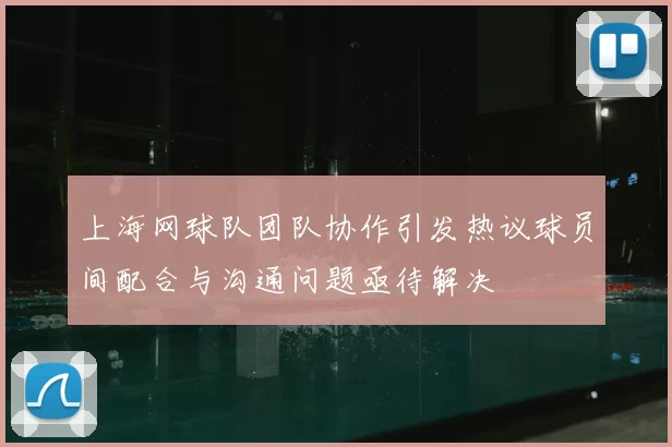 上海网球队团队协作引发热议球员间配合与沟通问题亟待解决
