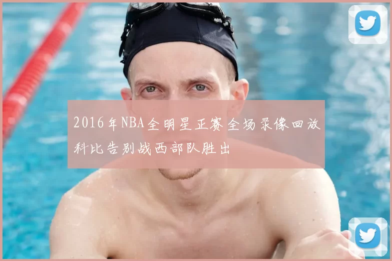 2016年NBA全明星正赛全场录像回放科比告别战西部队胜出