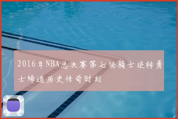 2016年NBA总决赛第七场骑士逆转勇士缔造历史传奇时刻