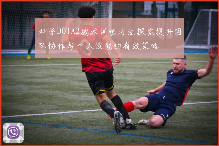 科学DOTA2战术训练方法探究提升团队协作与个人技能的有效策略
