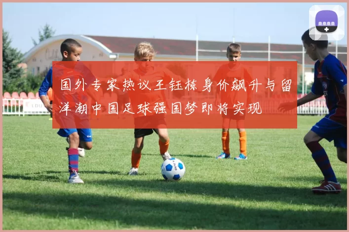 国外专家热议王钰栋身价飙升与留洋潮中国足球强国梦即将实现