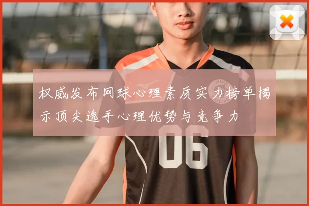 权威发布网球心理素质实力榜单揭示顶尖选手心理优势与竞争力