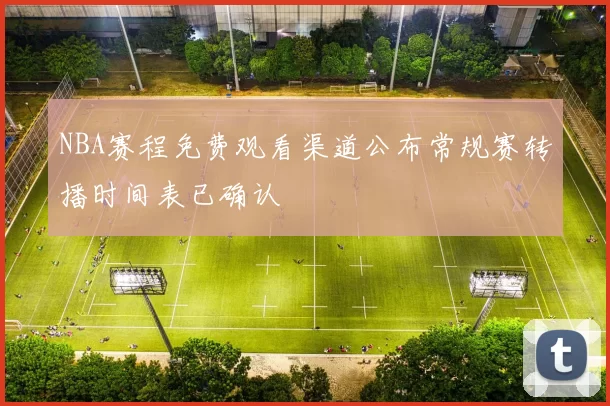 NBA赛程免费观看渠道公布常规赛转播时间表已确认