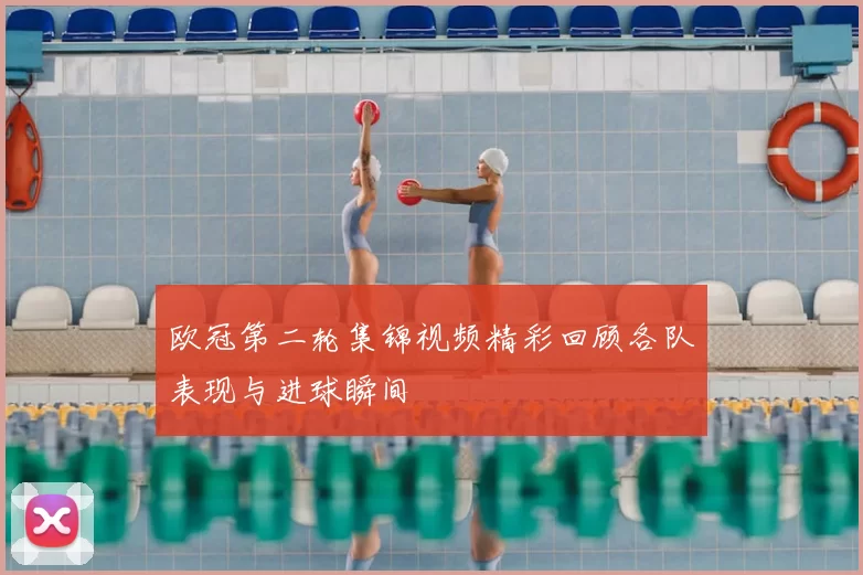 欧冠第二轮集锦视频精彩回顾各队表现与进球瞬间