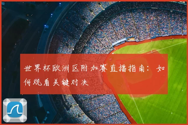 世界杯欧洲区附加赛直播指南：如何观看关键对决