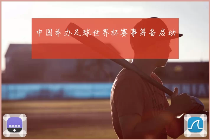 中国举办足球世界杯赛事筹备启动