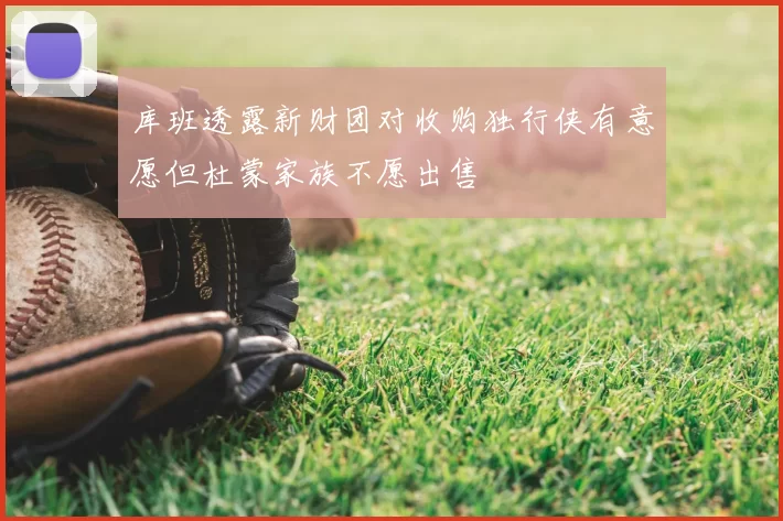 库班透露新财团对收购独行侠有意愿但杜蒙家族不愿出售