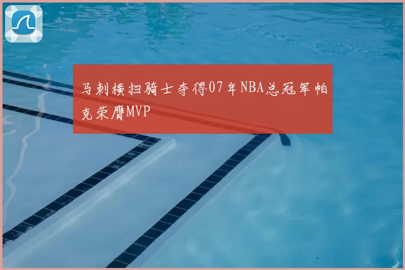 马刺横扫骑士夺得07年NBA总冠军帕克荣膺MVP