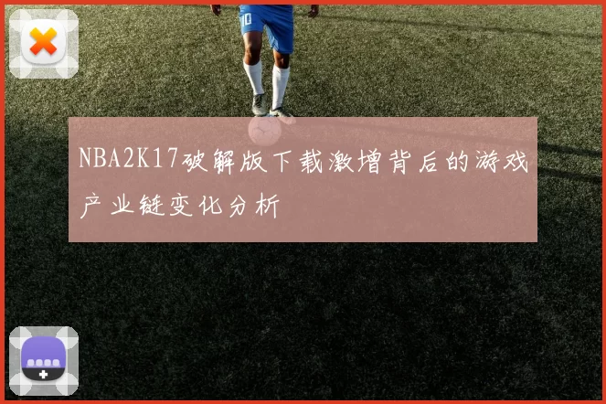 NBA2K17破解版下载激增背后的游戏产业链变化分析