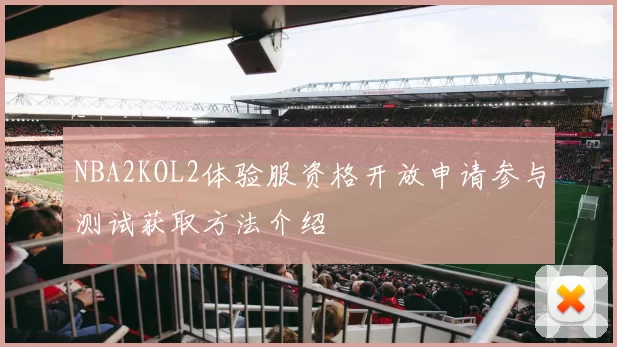 NBA2KOL2体验服资格开放申请参与测试获取方法介绍