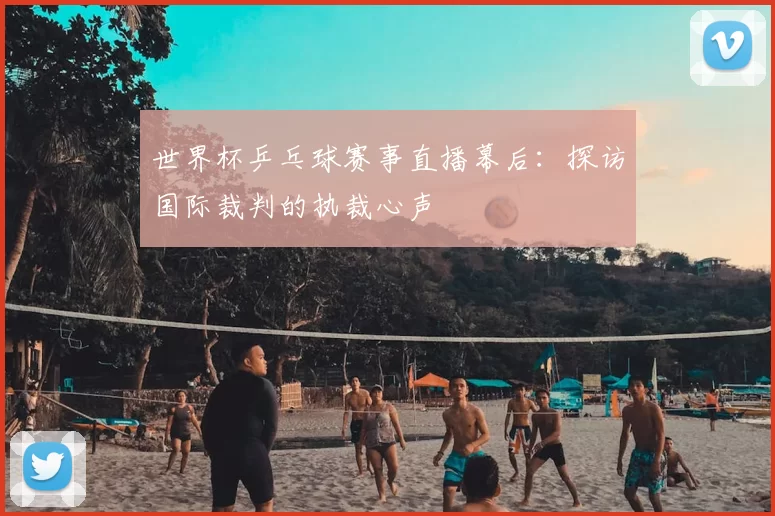 世界杯乒乓球赛事直播幕后：探访国际裁判的执裁心声