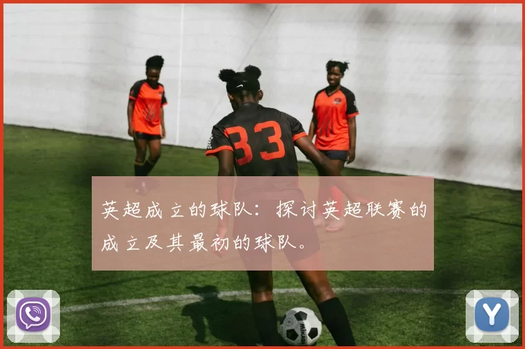 英超成立的球队：探讨英超联赛的成立及其最初的球队。