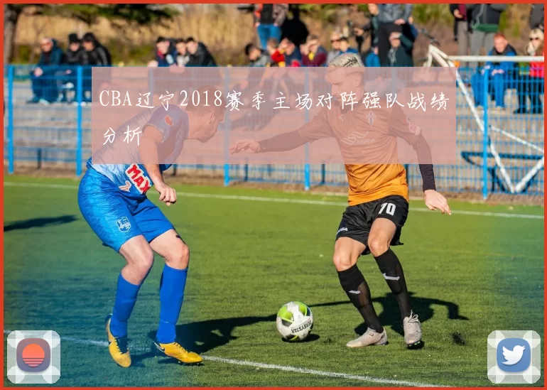 CBA辽宁2018赛季主场对阵强队战绩分析