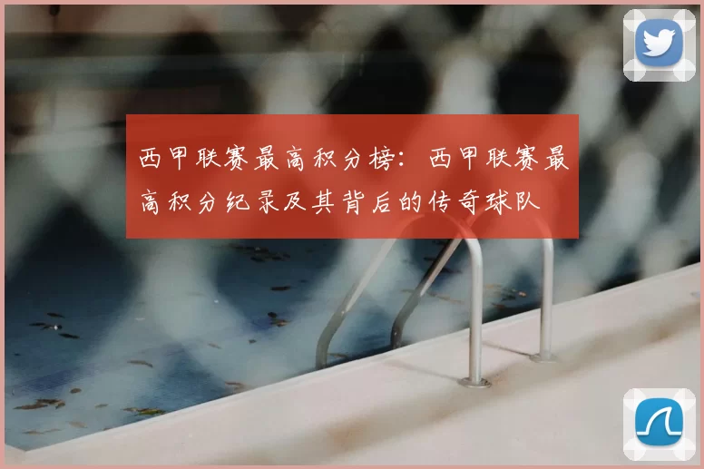西甲联赛最高积分榜：西甲联赛最高积分纪录及其背后的传奇球队