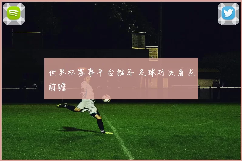 世界杯赛事平台推荐 足球对决看点前瞻
