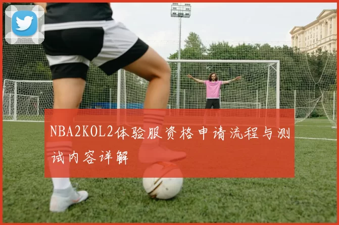 NBA2KOL2体验服资格申请流程与测试内容详解