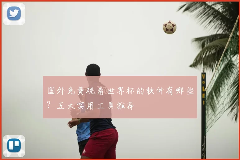 国外免费观看世界杯的软件有哪些？五大实用工具推荐