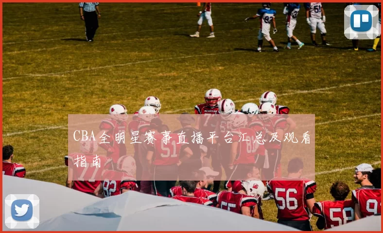 CBA全明星赛事直播平台汇总及观看指南