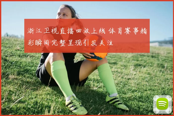 浙江卫视直播回放上线 体育赛事精彩瞬间完整呈现引发关注