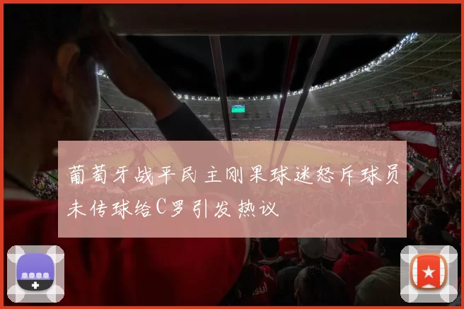 葡萄牙战平民主刚果球迷怒斥球员未传球给C罗引发热议