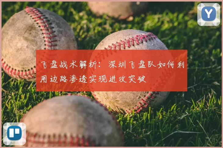 飞盘战术解析：深圳飞盘队如何利用边路渗透实现进攻突破