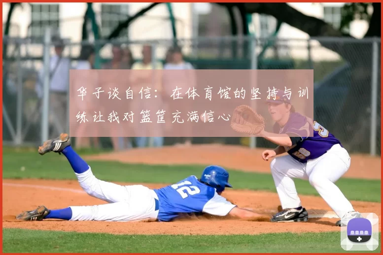 华子谈自信：在体育馆的坚持与训练让我对篮筐充满信心