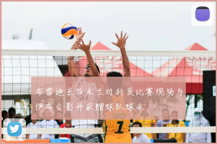布雷迪亲临米兰对科莫比赛现场与伊布合影并获赠球队球衣
