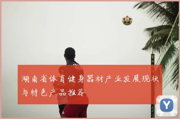 湖南省体育健身器材产业发展现状与特色产品推荐