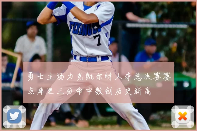 勇士主场力克凯尔特人夺总决赛赛点库里三分命中数创历史新高