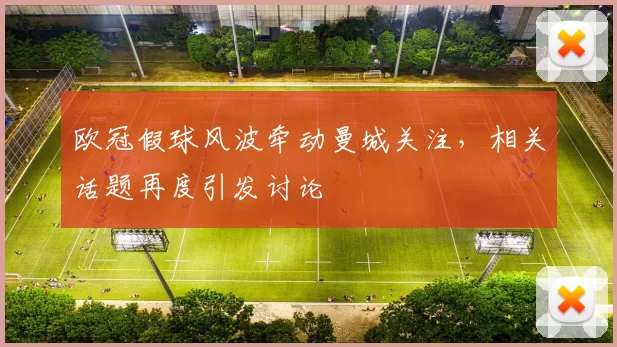 欧冠假球风波牵动曼城关注，相关话题再度引发讨论