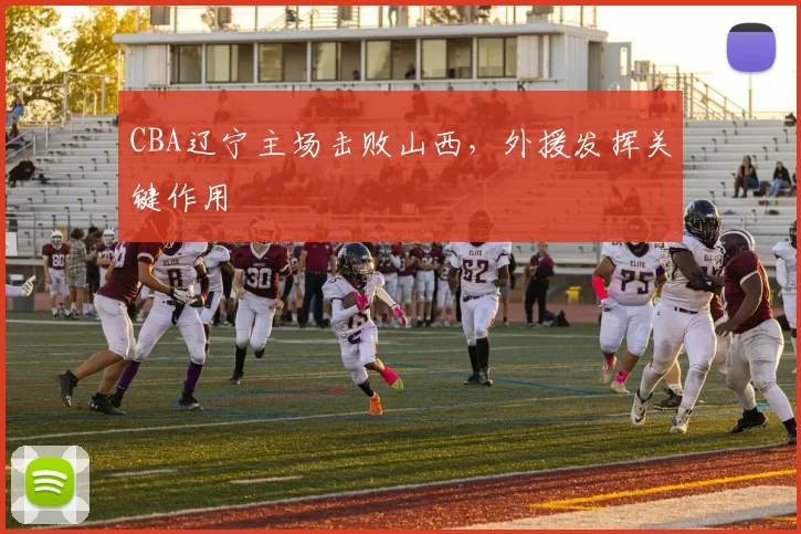 CBA辽宁主场击败山西，外援发挥关键作用