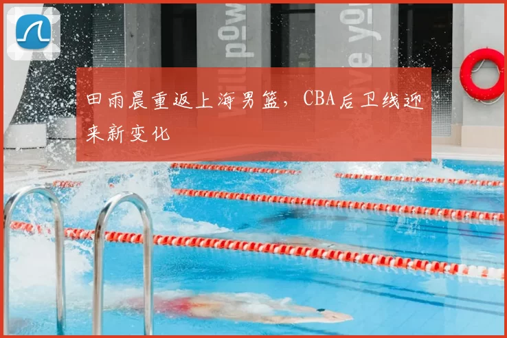 田雨晨重返上海男篮,CBA后卫线迎来新变化