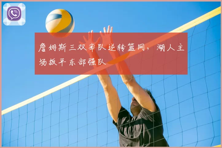 詹姆斯三双率队逆转篮网，湖人主场扳平东部强队
