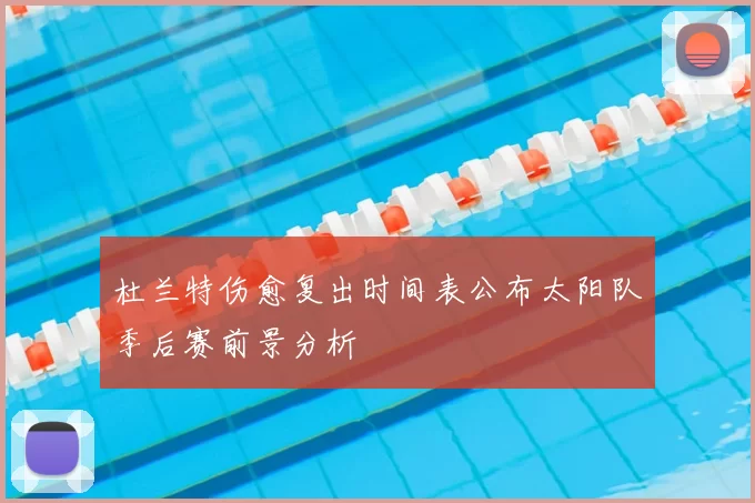 杜兰特伤愈复出时间表公布太阳队季后赛前景分析