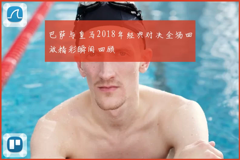 巴萨与皇马2018年经典对决全场回放精彩瞬间回顾