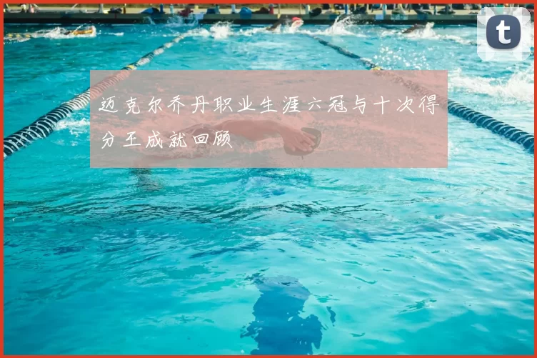 迈克尔乔丹职业生涯六冠与十次得分王成就回顾