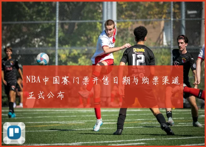 NBA中国赛门票开售日期与购票渠道正式公布