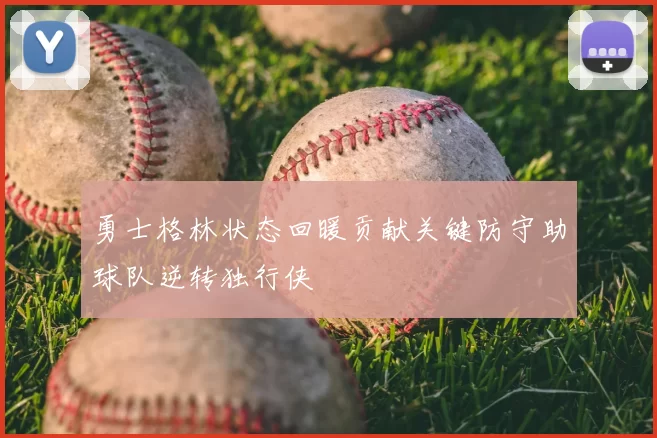勇士格林状态回暖贡献关键防守助球队逆转独行侠