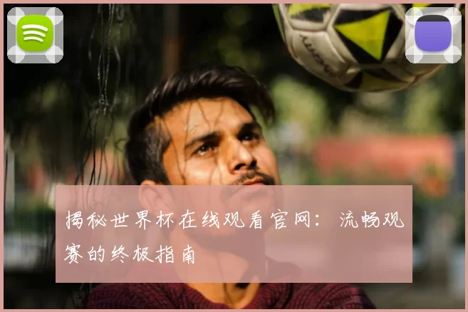 揭秘世界杯在线观看官网：流畅观赛的终极指南
