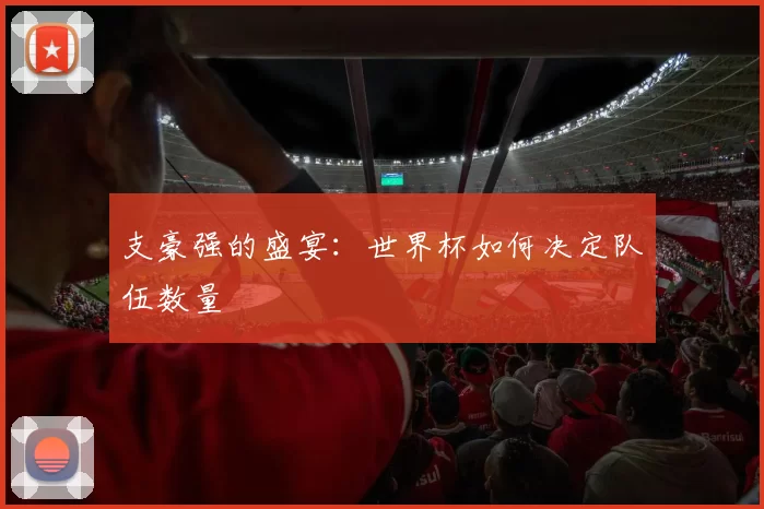支豪强的盛宴:世界杯如何决定队伍数量