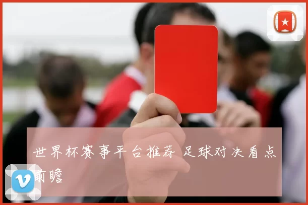 世界杯赛事平台推荐 足球对决看点前瞻