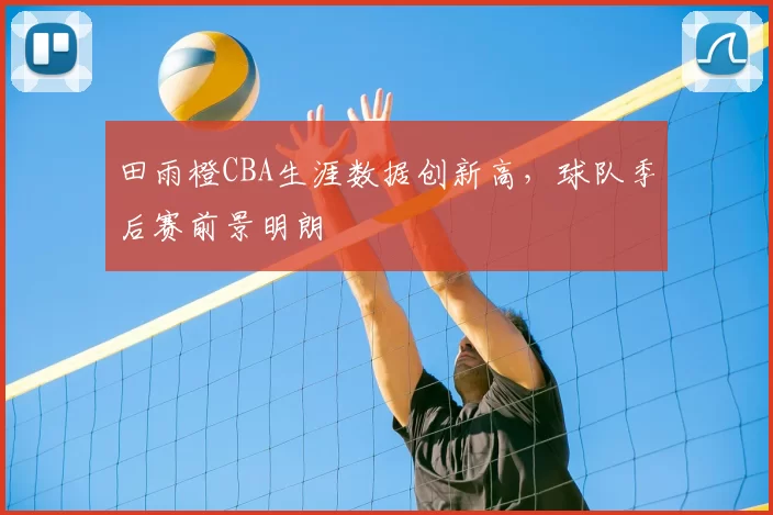 田雨橙CBA生涯数据创新高,球队季后赛前景明朗